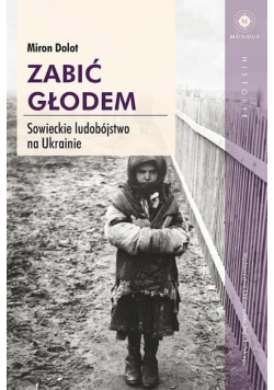 Zabić głodem Sowieckie ludobójstwo na Ukrainie