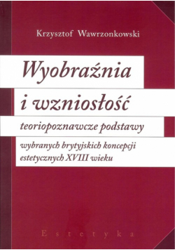 Wyobraźnia i wzniosłość  teoriopoznawcze podstawy wybranych brytyjskich koncepcji estetycznych XVIII