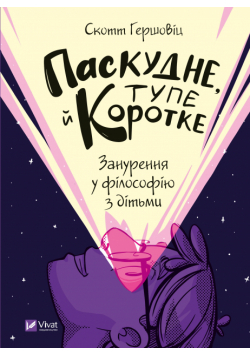 Паскудне, тупе й коротке. Занурення у філософію з дітьми
