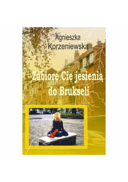 Korzeniewska Agnieszka - Zabiorę Cię jesienią do Brukseli