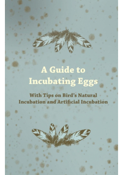 A Guide to Incubating Eggs - With Tips on Bird's Natural Incubation and Artificial Incubation