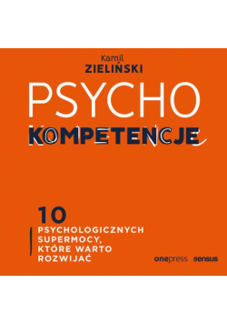 PSYCHOkompetencje. 10 psychologicznych supermocy, które warto rozwijać