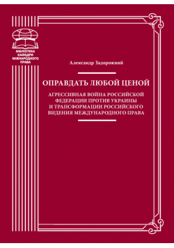 Оправдать любой ценой. Агрессивная война Российской Федерации против Украины и трансформации российского видения международного права