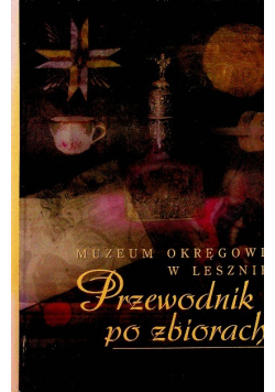 Muzeum  okręgowe w Lesznie Przewodnik po zbiorach