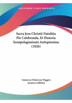 Sacra Jesu Christii Natalitia Pie Celebranda, Et Historia Semipelagianismi Antiquissima (1826)