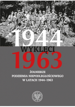 Wyklęci 1944 - 1963 Żołnierze podziemia niepodległościowego w latach 1944 – 1963