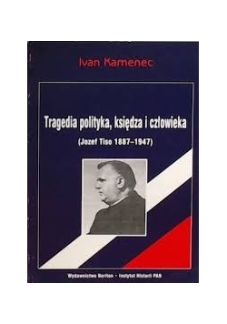 Tragedia polityka, księdza i człowieka. Józef Tiso 1887 - 1947