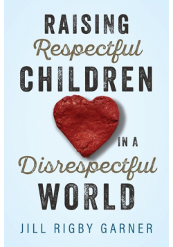 Raising Respectful Children in a Disrespectful World (3rd Edition)