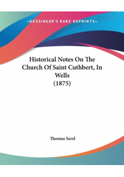 Historical Notes On The Church Of Saint Cuthbert, In Wells (1875)