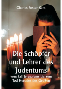 Die Schöpfer und Lehrer des Judentums  vom Fall Jerusalems bis zum Tod Herodes des Großen