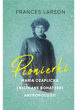 Pionierki. Maria Czaplicka i nieznane bohaterki..