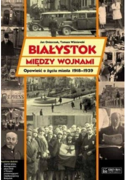 Białystok między wojnami Opowieść o życiu miasta 1918 - 1939