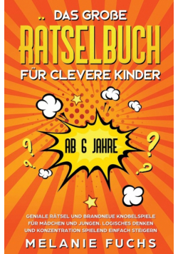 Das große Rätselbuch für clevere Kinder (ab 6 Jahre). Geniale Rätsel und brandneue Knobelspiele für Mädchen und Jungen. Logisches Denken und Konzentration spielend einfach steigern