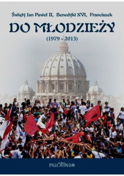 Święty Jan Paweł II Benedykt XVI Franciszek do młodzieży 1979-2015