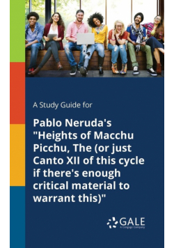 A Study Guide for Pablo Neruda's "Heights of Macchu Picchu, The (or Just Canto XII of This Cycle If There's Enough Critical Material to Warrant This)"