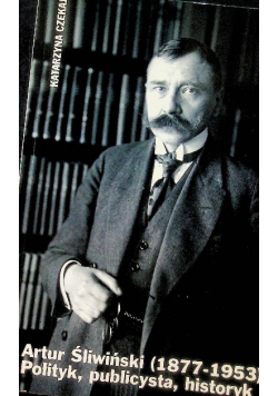Artur Śliwiński (1877-1953) Polityk, publicysta, historyk