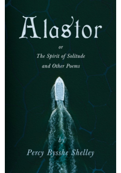 Alastor; Or, The Spirit of Solitude and Other Poems