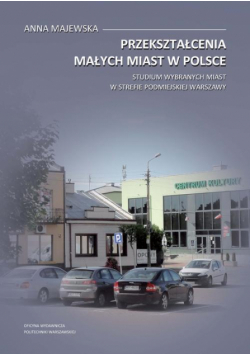 Przekształcenia małych miast w Polsce. Studium wybranych miast w strefie podmiejskiej Warszawy