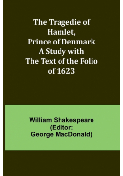 The Tragedie of Hamlet, Prince of Denmark A Study with the Text of the Folio of 1623
