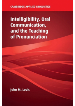 Intelligibility, Oral Communication, and the Teaching of Pronunciation