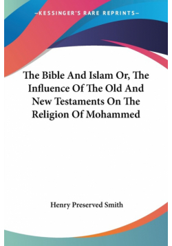 The Bible And Islam Or, The Influence Of The Old And New Testaments On The Religion Of Mohammed