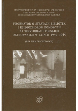 Informator o stratach bibliotek i księgozbiorów domowych na terytoriach Polskich  okupowanych w latach 1939 1945