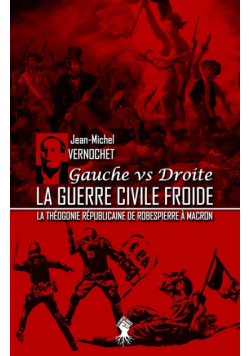 La guerre civile froide - La théogonie républicaine de Robespierre à Macron