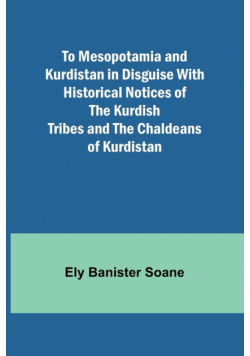 To Mesopotamia and Kurdistan in disguise With historical notices of the Kurdish tribes and the Chaldeans of Kurdistan