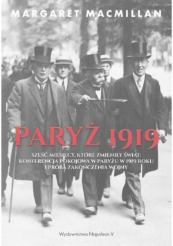 Paryż 1919  Sześć miesięcy które zmieniły świat konferencja pokojowa w Paryżu w 1919 roku i próba zakończenia wojny
