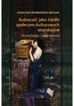 Kobiecość jako źródło społeczno-kulturowych niepokojów. Krystalizacje i rozproszenia