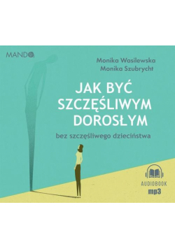 Jak być szczęśliwym dorosłym bez szczęśliwego dzieciństwa