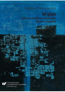 W głąb. Szkice o współczesnej poezji Śląska i Zagłębia