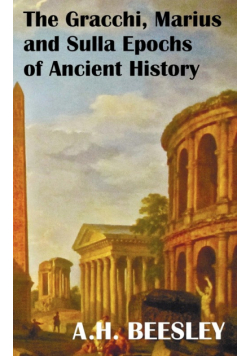 The Gracchi Marius and Sulla Epochs of Ancient History - With Original Maps and Sidenotes as Sub Headings