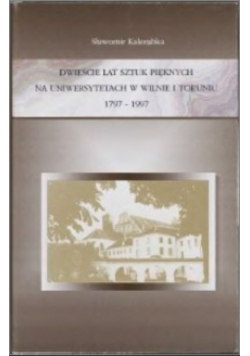 Dwieście lat Sztuk Pięknych na Uniwersytetach w Wilnie i Toruniu 1797-1997