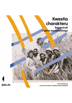 Kwestia charakteru. Bojowniczki z getta warszawskiego