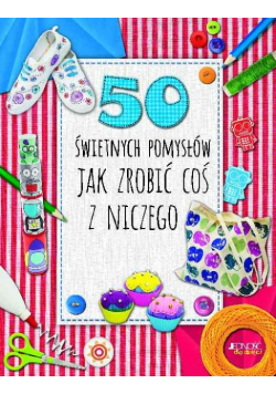 50 świetnych pomysłów Jak zrobić coś z niczego