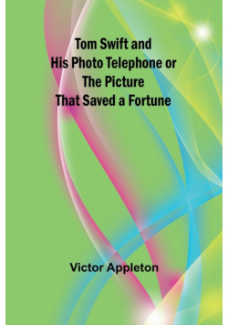 Tom Swift and His Photo Telephone or the Picture That Saved a Fortune