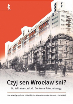 Czyj sen Wrocław śni Od Wilhelmstadt do Centrum..