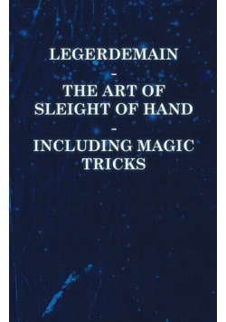Legerdemain - The Art of Sleight of Hand - Including Magic Tricks