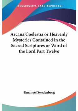 Arcana Coelestia or Heavenly Mysteries Contained in the Sacred Scriptures or Word of the Lord Part Twelve