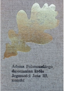 Adama Polanowskiego dworzanina króla Jegomości Jana III notatki