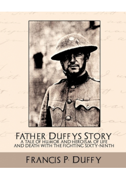 Father Duffy's Story a Tale of Humor and Heroism, of Life and Death with the Fighting Sixty-Ninth