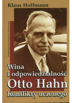 Hoffman Klaus - Wina i odpowiedzialność Otto Hahn. Konflikty uczonego