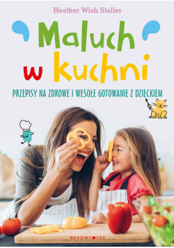 Maluch w kuchni. Przepisy na zdrowe i wesołe gotowanie z dzieckiem