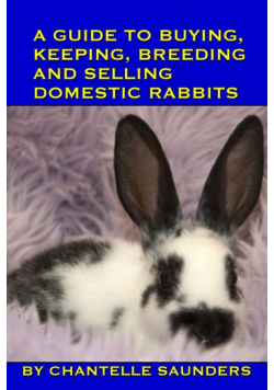 A Guide To Buying, Keeping, Breeding And Selling Domestic Rabbits