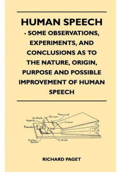 Human Speech - Some Observations, Experiments, And Conclusions as to the Nature, Origin, Purpose and Possible Improvement of Human Speech