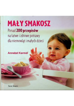 Mały smakosz. Ponad 200 przepisów na łatwe i zdrowe potrawy dla niemowląt i małych dzieci