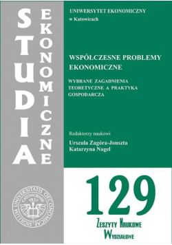 Studia ekonomiczne Nr 129 Współczesne  problemy ekonomiczne Wybrane zagadnienia teoretyczne a praktyka gospodarcza