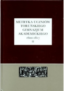 Metryka uczniów Toruńskiego Gimnazjum Akademickiego 1600 - 1817 Część  2