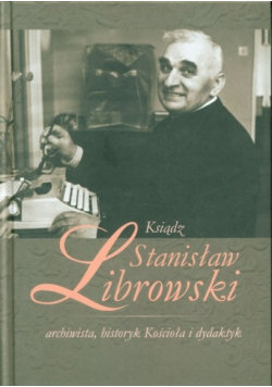 Ksiądz Stanisław Librowski archiwista historyk kościoła i dydaktyk